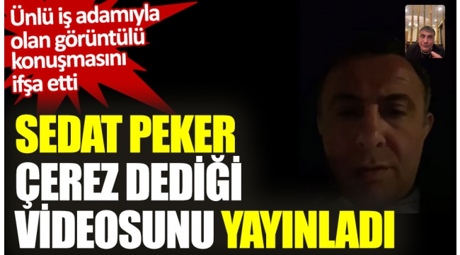 Sedat Peker çerez dediği videosunda ünlü işadamı çıktı!!