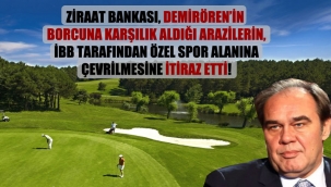 Ziraat Bankası, Demirörenin borcuna karşılık aldığı arazilerin, İBB tarafından özel spor alanına çevrilmesine itiraz etti!