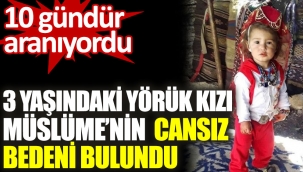 10 gündür aranıyordu! 3 yaşındaki yörük kızı Müslümenin cansız bedeni bulundu