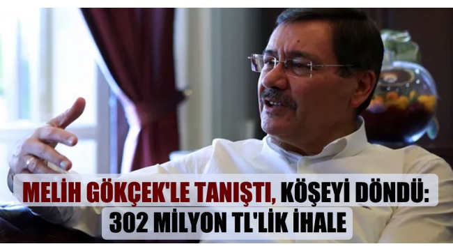 Melih Gökçek'le tanıştı, köşeyi döndü: 302 milyon TL'lik ihale