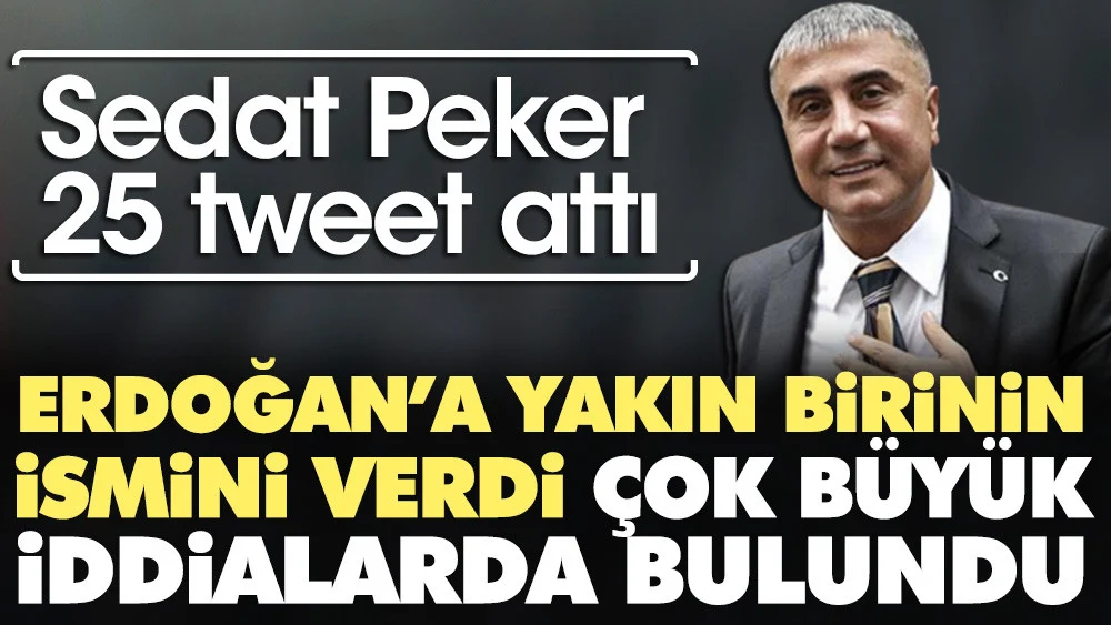 Sedat Peker 25 tweet attı. Erdoğana yakın birinin ismini verdi çok büyük iddialarda bulundu
