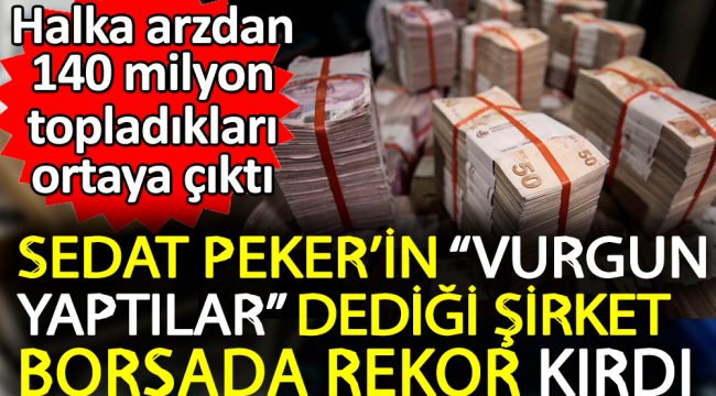 Sedat Pekerin vurgun yaptılar dediği şirket borsada rekor kırdı. Halka arzdan 140 milyon topladıkları ortaya çıktı
