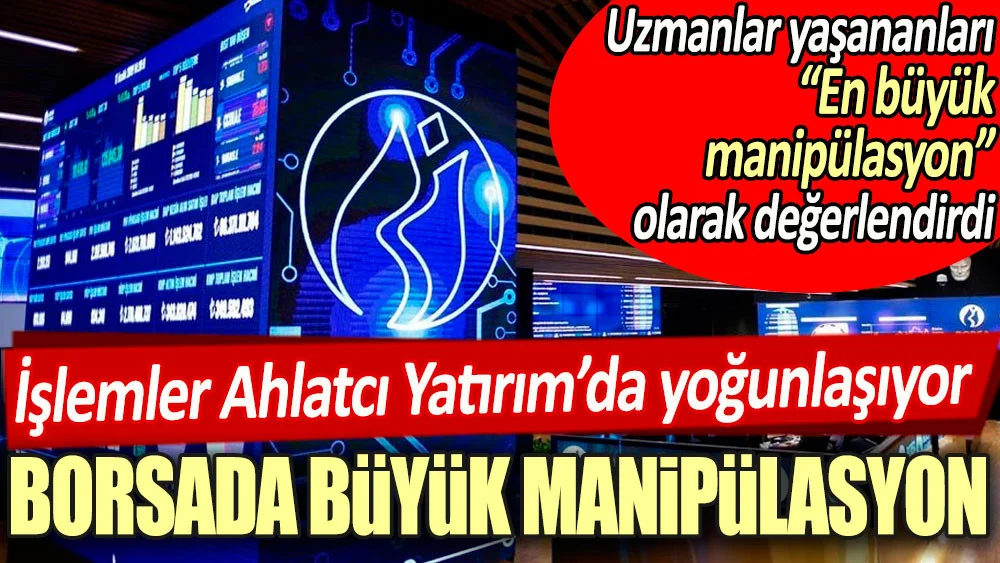 AHLATÇI HOLDİNG , BORSADA CUMHURİYET TARİHİNİN EN BÜYÜK MANİPÜLASYONUNU MU YAPTI?