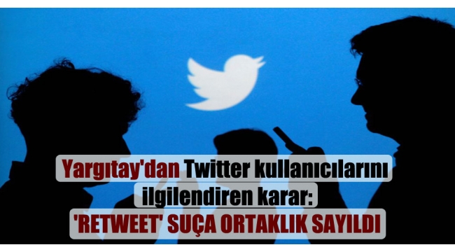 Yargıtay'dan Twitter kullanıcılarını ilgilendiren karar: 'Retweet' suça ortaklık sayıldı