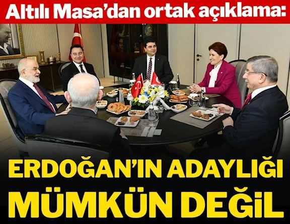 Altılı Masa'dan ortak açıklama: Erdoğan'ın adaylığı mümkün değil
