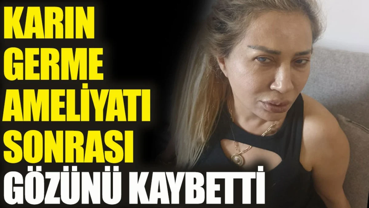 Karın germe ameliyatı sonrası gözünü kaybetti hayatı kabusa dönüştü! 8 ay boyunca ışık görmeden yaşadı