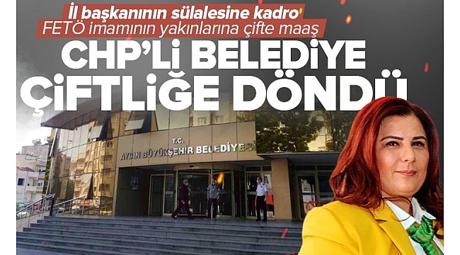 CHP'li Aydın Büyükşehir Belediyesi çiftliğe döndü! İl başkanı sülalesini kadroya yerleştirdi FETÖ'nün imamına yakın kişilere çift maaş bağlandı.