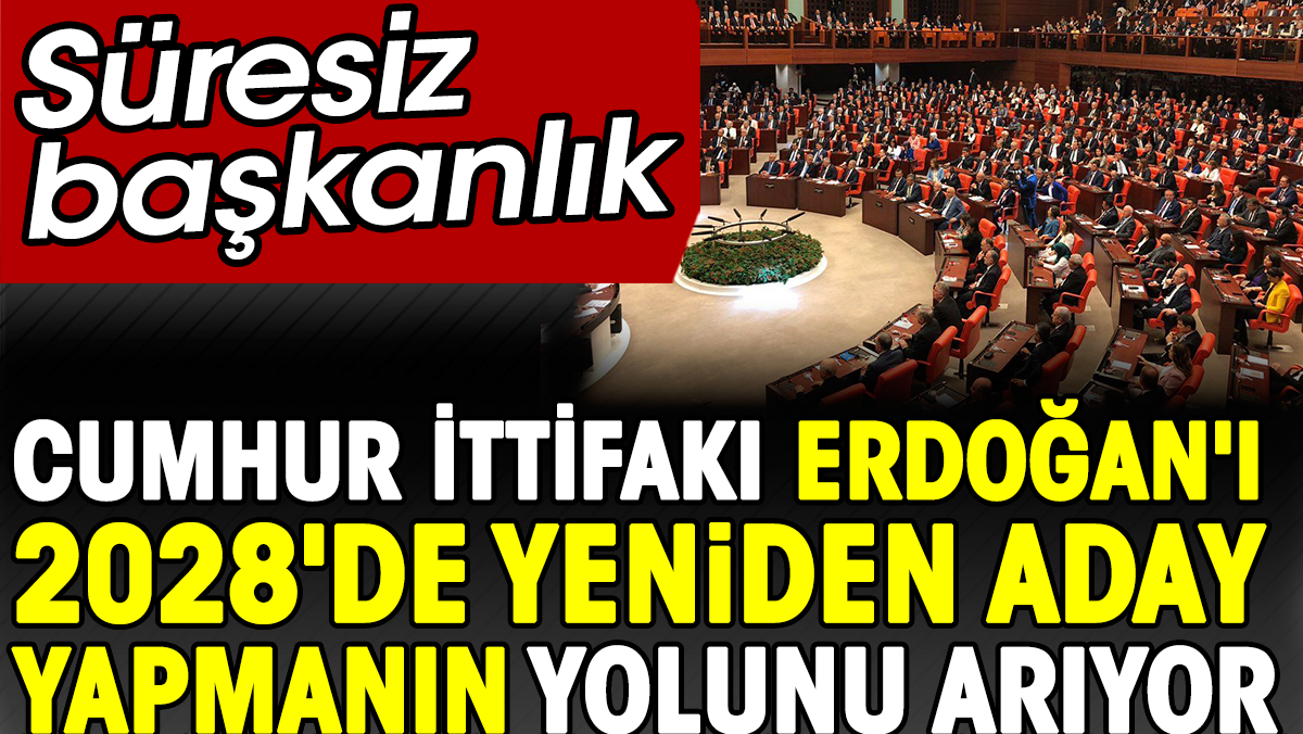 Süresiz başkanlık. Cumhur İttifakı, Erdoğan'ı 2028'de yeniden aday yapmanın yolunu arıyor