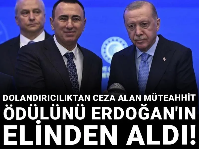 Dolandırıcılıktan ceza alan müteahhit ödülünü Erdoğan'ın elinden aldı!