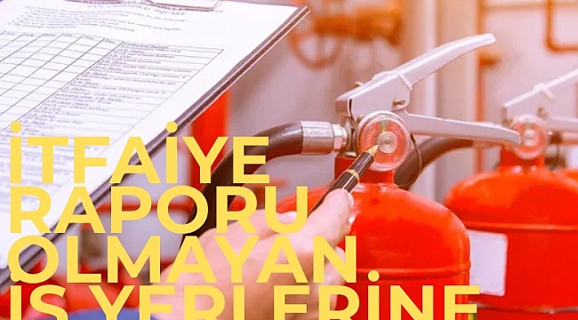 İtfaiye raporu olmayan iş yerlerine kapatma geliyor
