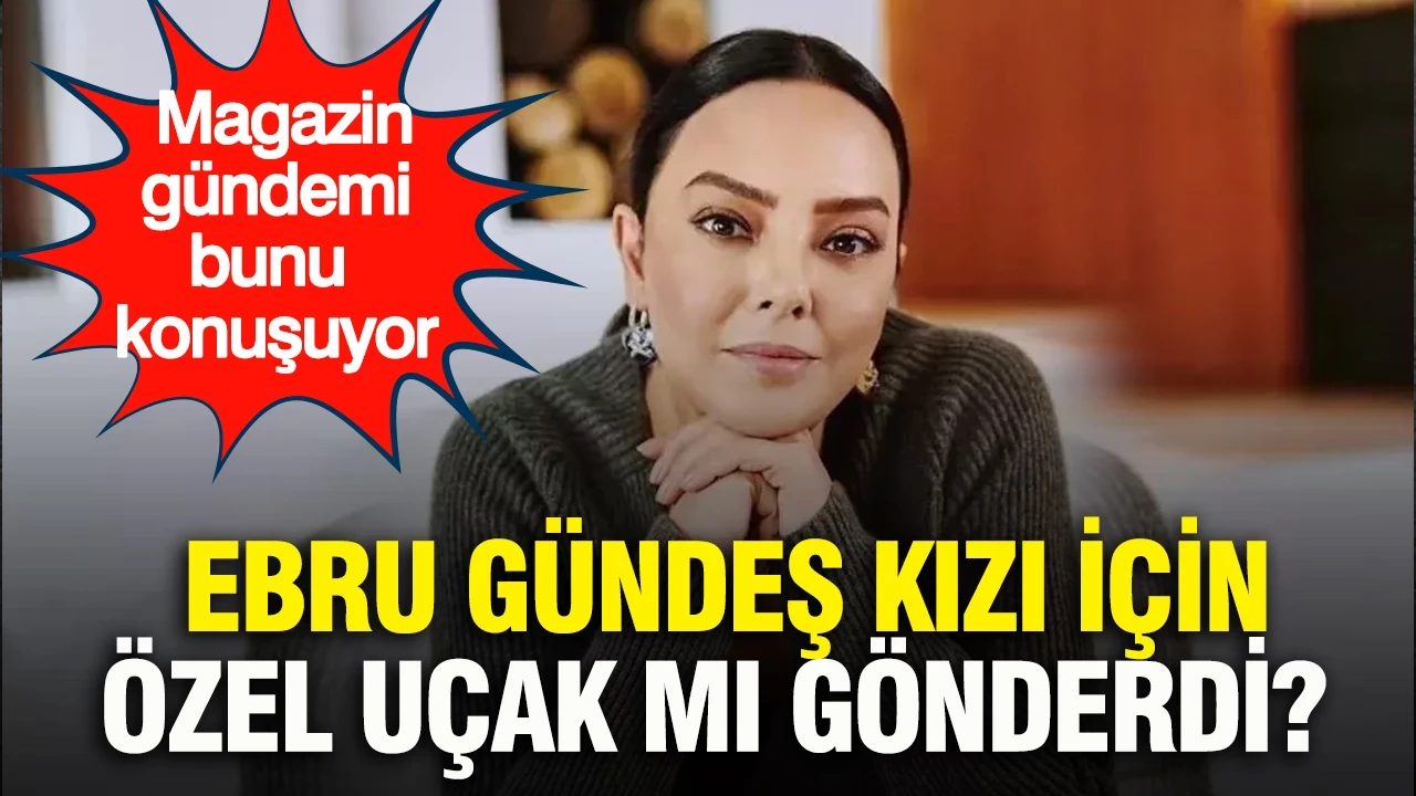 Ebru Gündeş kızı için özel uçak mı gönderdi? Magazin gündemi bunu konuşuyor