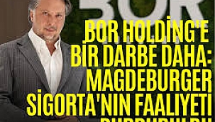 Bor Holding'e bir darbe daha: Magdeburger Sigorta'nın faaliyeti durduruldu