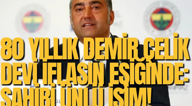 80 yıllık demir çelik devi iflasın eşiğinde: Sahibi ünlü isim!