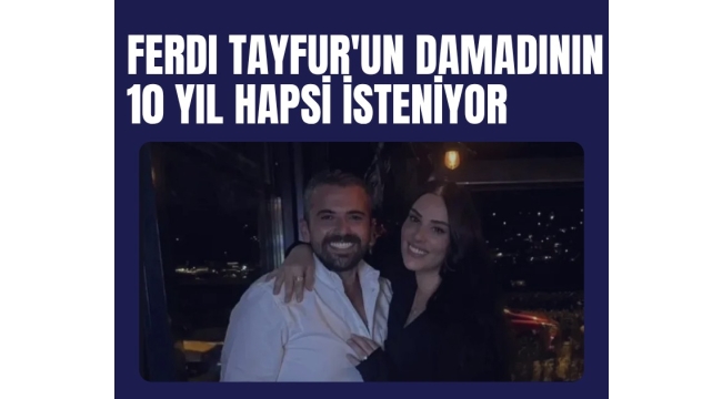 Ferdi Tayfur'un damadının 10 yıl hapsi isteniyor