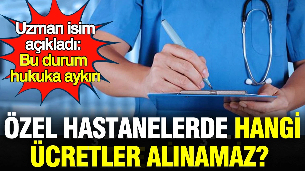 Özel hastanelerde hangi ücretler alınamaz? Uzman isim açıkladı: 'Bu durum hukuka aykırı'