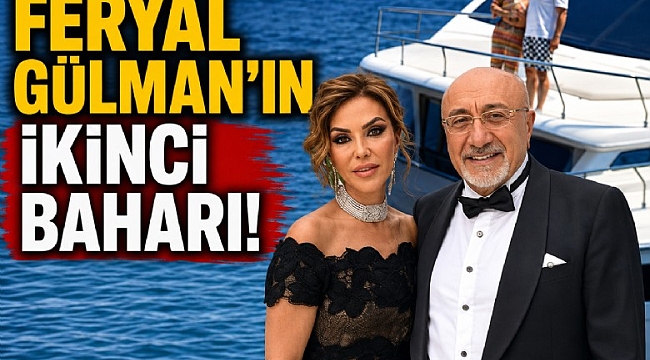 Sosyetik Feryal Gülman'ın ikinci baharı!