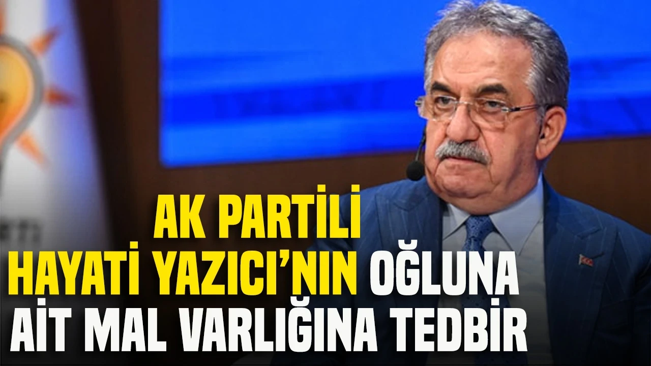 Fon soruşturmasında AK Parti Genel Başkan Yardımcısı Hayati Yazıcı'nın oğlu Mustafa Yazıcı da dahil 30 kişinin mal varlığına tedbir konuldu