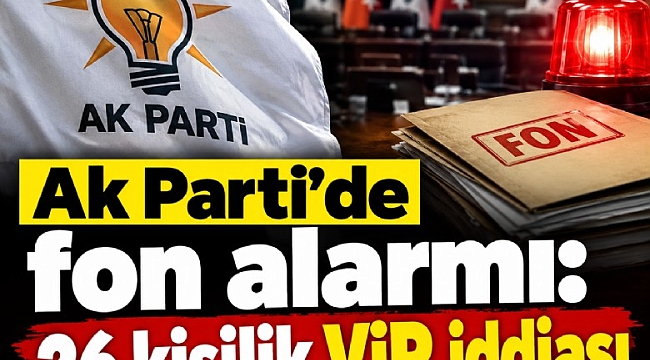 Ak Parti'de fon alarmı: 26 kişilik VİP iddiası