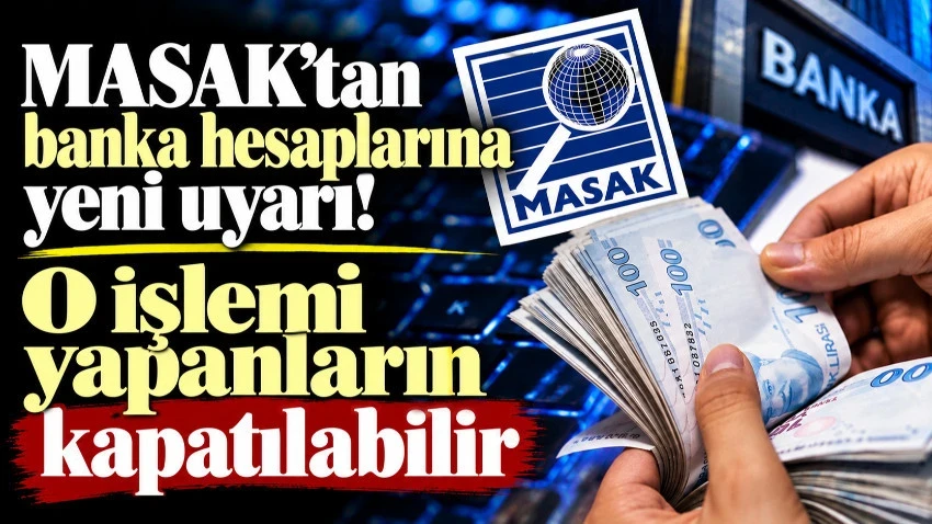 MASAK'tan banka hesaplarına yeni uyarı! O işlemi yapanların kapatılabilir