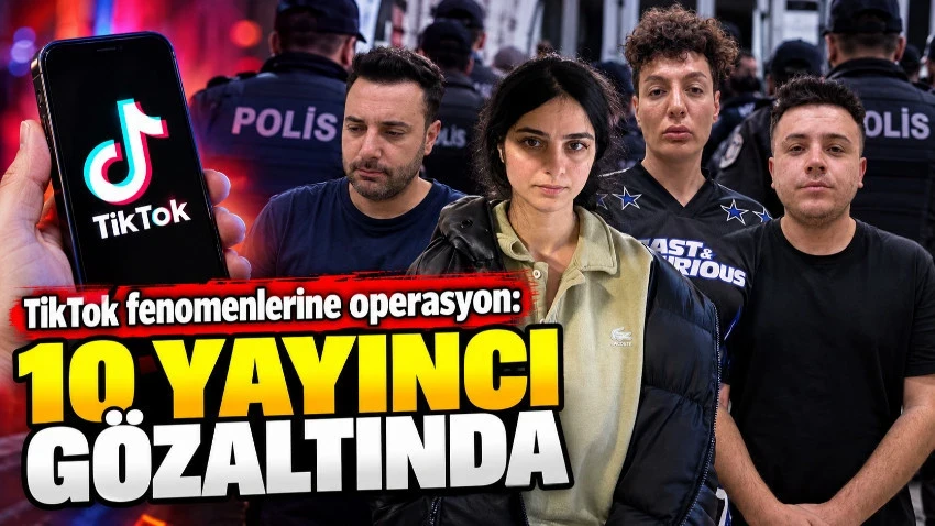 TikTok fenomenlerine operasyon: 10 yayıncı gözaltında